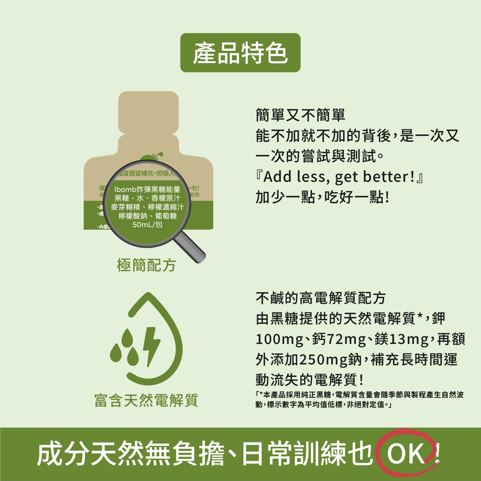 黑糖能量膠產品特色:極簡配方與不鹹的高電解質設計,鉀100毫克、鈣72毫克、鎂13毫克,另添加250毫克鈉 黑糖能量膠產品特色:極簡配方與不鹹的高電解質設計,鉀100毫克、鈣72毫克、鎂13毫克,另添加250毫克鈉